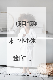 项目部迎来“小小体验官”
