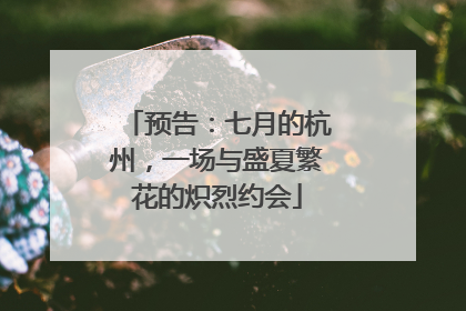 预告：七月的杭州，一场与盛夏繁花的炽烈约会
