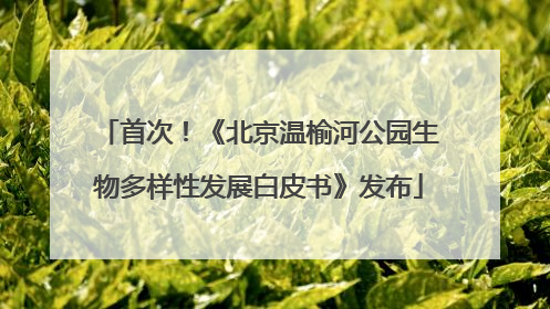 首次！《北京温榆河公园生物多样性发展白皮书》发布