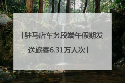 驻马店车务段端午假期发送旅客6.31万人次
