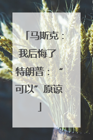马斯克：我后悔了 特朗普：“可以”原谅