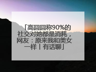 高圆圆称90%的社交对她都是消耗，网友：原来我和美女一样丨有话聊