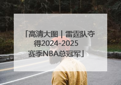 高清大图｜雷霆队夺得2024-2025赛季NBA总冠军