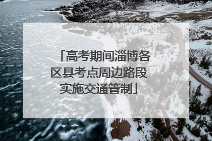 高考期间淄博各区县考点周边路段实施交通管制
