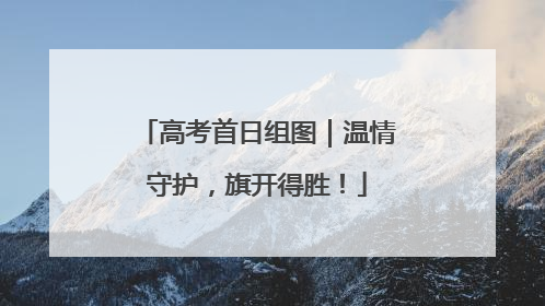高考首日组图｜温情守护，旗开得胜！