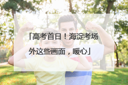 高考首日！海淀考场外这些画面，暖心