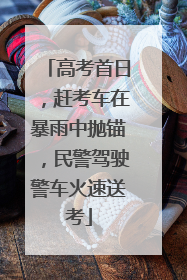 高考首日，赶考车在暴雨中抛锚，民警驾驶警车火速送考