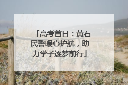 高考首日：黄石民警暖心护航，助力学子逐梦前行