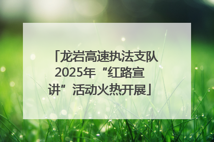 龙岩高速执法支队2025年“红路宣讲”活动火热开展