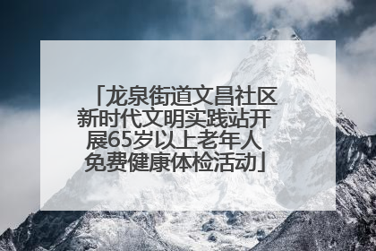 龙泉街道文昌社区新时代文明实践站开展65岁以上老年人免费健康体检活动