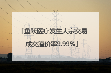 鱼跃医疗发生大宗交易 成交溢价率9.99%