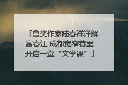 鲁奖作家陆春祥详解富春江 成都宽窄巷里开启一堂“文学课”