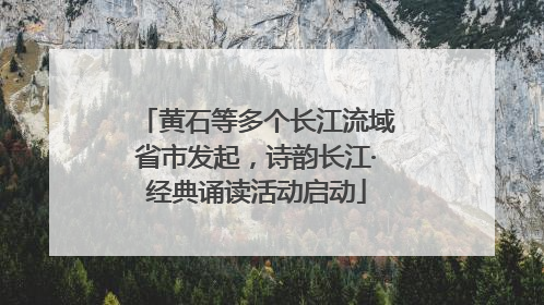 黄石等多个长江流域省市发起，诗韵长江·经典诵读活动启动