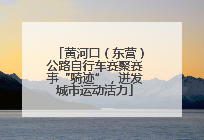 黄河口（东营）公路自行车赛聚赛事“骑迹”，迸发城市运动活力