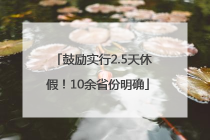 鼓励实行2.5天休假！10余省份明确