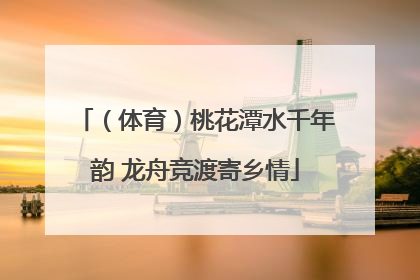 （体育）桃花潭水千年韵 龙舟竞渡寄乡情