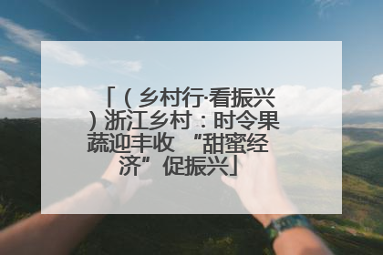 （乡村行·看振兴）浙江乡村：时令果蔬迎丰收 “甜蜜经济”促振兴