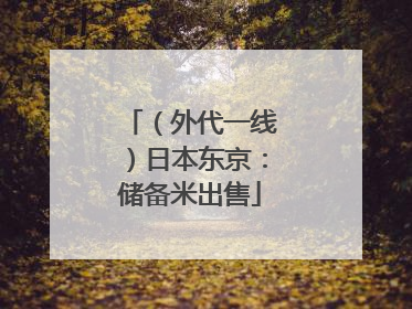 （外代一线）日本东京：储备米出售