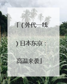 （外代一线）日本东京：高温来袭