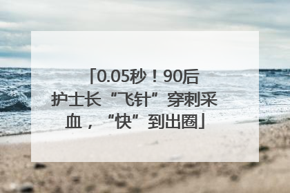0.05秒！90后护士长“飞针”穿刺采血，“快”到出圈