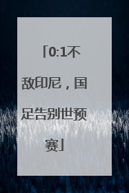 0:1不敌印尼，国足告别世预赛