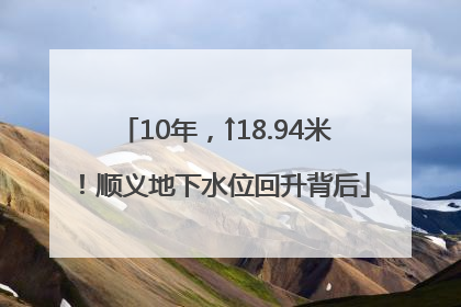 10年，↑18.94米！顺义地下水位回升背后