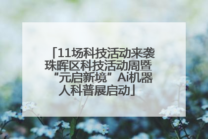 11场科技活动来袭 珠晖区科技活动周暨“元启新境”Ai机器人科普展启动