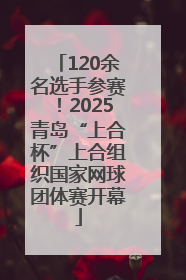 120余名选手参赛！2025青岛“上合杯”上合组织国家网球团体赛开幕
