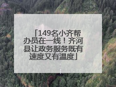 149名小齐帮办员在一线！齐河县让政务服务既有速度又有温度