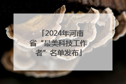 2024年河南省“最美科技工作者”名单发布