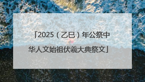 2025（乙巳）年公祭中华人文始祖伏羲大典祭文