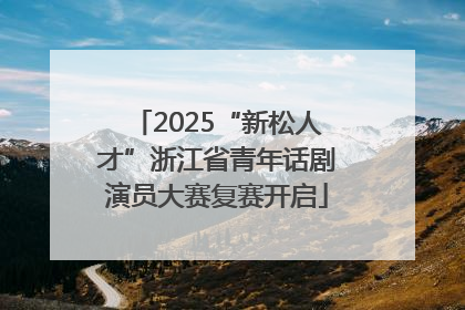 2025“新松人才”浙江省青年话剧演员大赛复赛开启