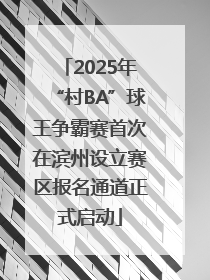 2025年“村BA”球王争霸赛首次在滨州设立赛区报名通道正式启动