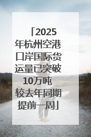 2025年杭州空港口岸国际货运量已突破10万吨 较去年同期提前一周