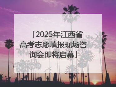 2025年江西省高考志愿填报现场咨询会即将启幕