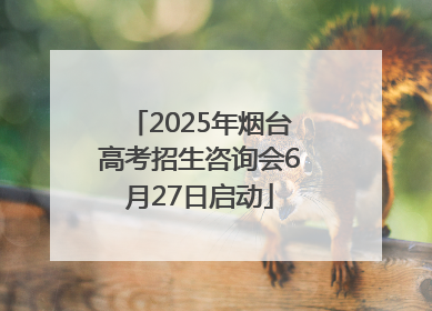 2025年烟台高考招生咨询会6月27日启动