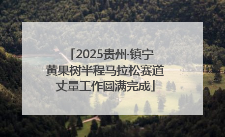 2025贵州·镇宁黄果树半程马拉松赛道丈量工作圆满完成