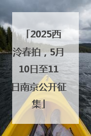 2025西泠春拍，5月10日至11日南京公开征集