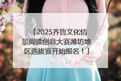 2025齐鲁文化情景阅读创意大赛潍坊地区选拔赛开始报名！