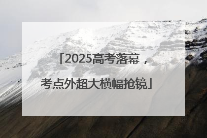 2025高考落幕，考点外超大横幅抢镜