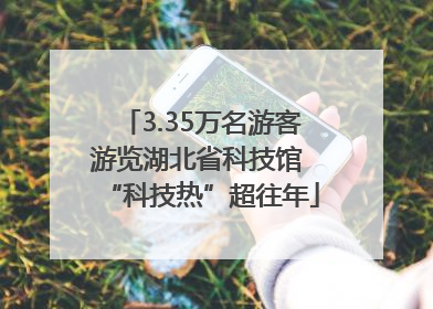 3.35万名游客游览湖北省科技馆 “科技热”超往年