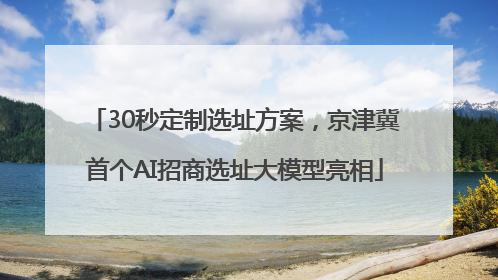 30秒定制选址方案，京津冀首个AI招商选址大模型亮相