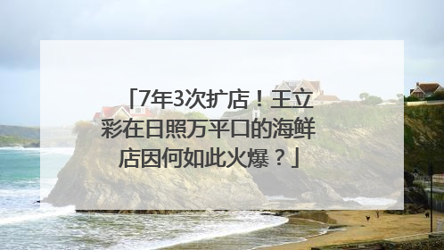 7年3次扩店！王立彩在日照万平口的海鲜店因何如此火爆？