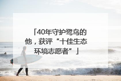 40年守护鹭鸟的他，获评“十佳生态环境志愿者”