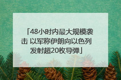 48小时内最大规模袭击 以军称伊朗向以色列发射超20枚导弹