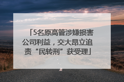 5名原高管涉嫌损害公司利益，交大昂立追责“民转刑”获受理