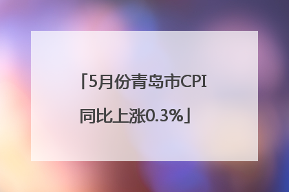 5月份青岛市CPI同比上涨0.3%