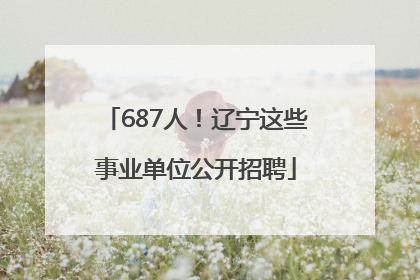 687人！辽宁这些事业单位公开招聘