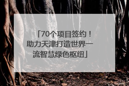70个项目签约！助力天津打造世界一流智慧绿色枢纽