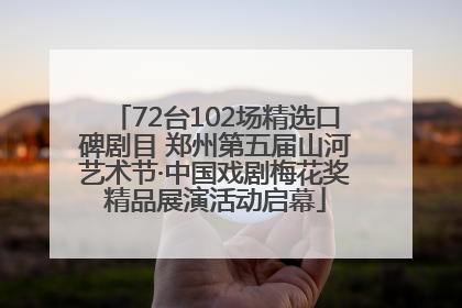 72台102场精选口碑剧目 郑州第五届山河艺术节·中国戏剧梅花奖精品展演活动启幕